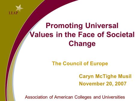 Promoting Universal Values in the Face of Societal Change The Council of Europe Caryn McTighe Musil November 20, 2007 Association of American Colleges.