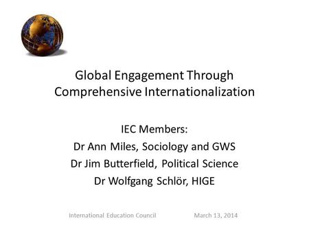 Global Engagement Through Comprehensive Internationalization IEC Members: Dr Ann Miles, Sociology and GWS Dr Jim Butterfield, Political Science Dr Wolfgang.