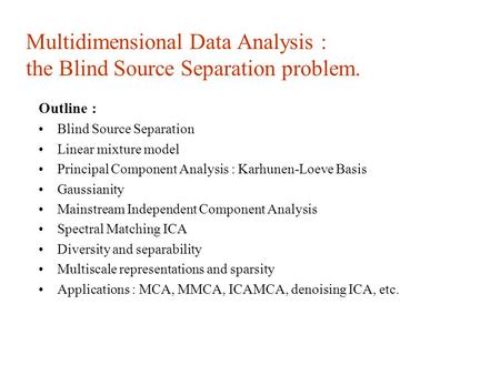 Multidimensional Data Analysis : the Blind Source Separation problem. Outline : Blind Source Separation Linear mixture model Principal Component Analysis.