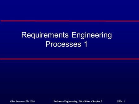 ©Ian Sommerville 2004Software Engineering, 7th edition. Chapter 7 Slide 1 Requirements Engineering Processes 1.