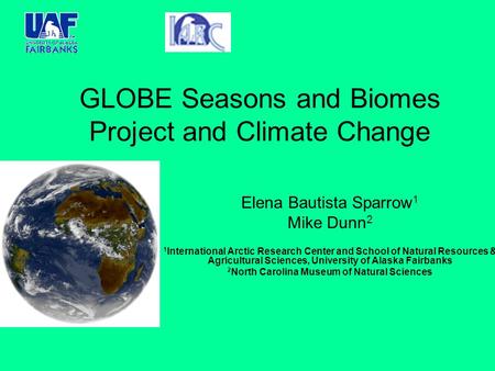 GLOBE Seasons and Biomes Project and Climate Change Elena Bautista Sparrow 1 Mike Dunn 2 1 International Arctic Research Center and School of Natural Resources.