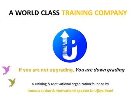 A WORLD CLASS TRAINING COMPANY If you are not upgrading, You are down grading A Training & Motivational organization founded by Famous author & Motivational.