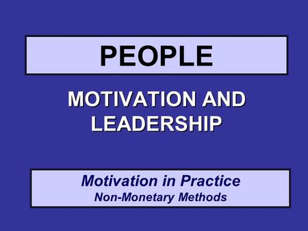 Motivation in Practice Non-Monetary Methods PEOPLE MOTIVATION AND LEADERSHIP.