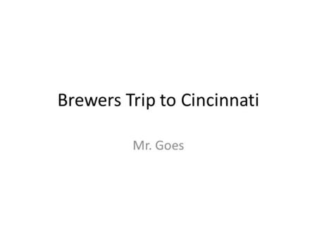 Brewers Trip to Cincinnati Mr. Goes. Travel We will be driving to Great American Ball Park in Cincinnati, Ohio. It will take 7 hrs 10 min to cover the.