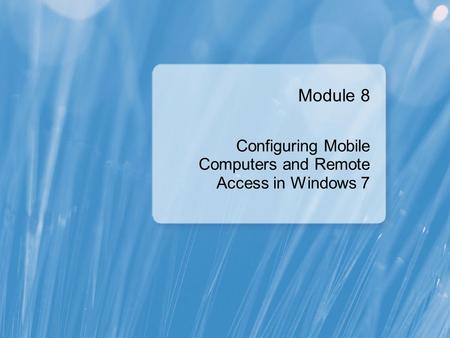 Module 8 Configuring Mobile Computers and Remote Access in Windows 7.