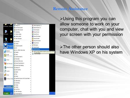Remote Assistance  Using this program you can allow someone to work on your computer, chat with you and view your screen with your permission  The other.