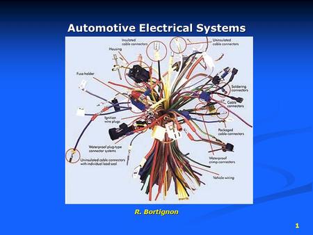 1 Automotive Electrical Systems R. Bortignon. 2 Electrical Circuits Contain 4 main parts… 1. Power source  battery  alternator.