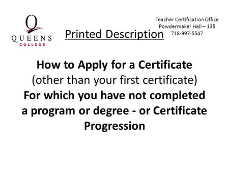 Printed Description How to Apply for a Certificate (other than your first certificate) For which you have not completed a program or degree - or Certificate.