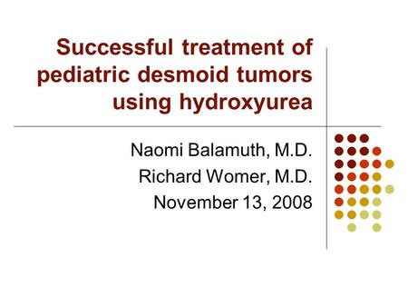 Successful treatment of pediatric desmoid tumors using hydroxyurea Naomi Balamuth, M.D. Richard Womer, M.D. November 13, 2008.