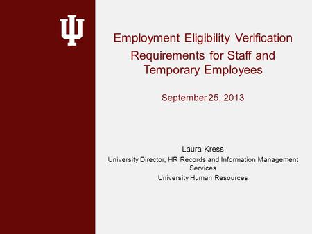 Employment Eligibility Verification Requirements for Staff and Temporary Employees September 25, 2013 Laura Kress University Director, HR Records and Information.