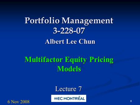 0 Portfolio Management 3-228-07 Albert Lee Chun Multifactor Equity Pricing Models Lecture 7 6 Nov 2008.