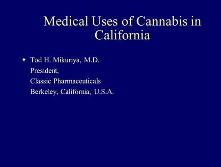 Medical Uses of Cannabis in California  Tod H. Mikuriya, M.D. President, Classic Pharmaceuticals Berkeley, California, U.S.A.