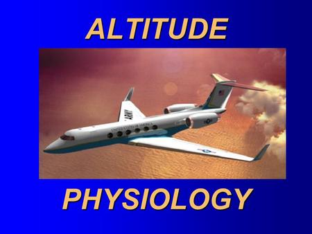ALTITUDE PHYSIOLOGY OUTLINE The Atmosphere Hypoxia Types Stages Hyperventilation Trapped Gas Disorders Evolved Gas Disorders.