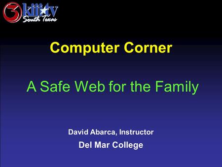 David Abarca, Instructor Del Mar College Computer Corner A Safe Web for the Family.