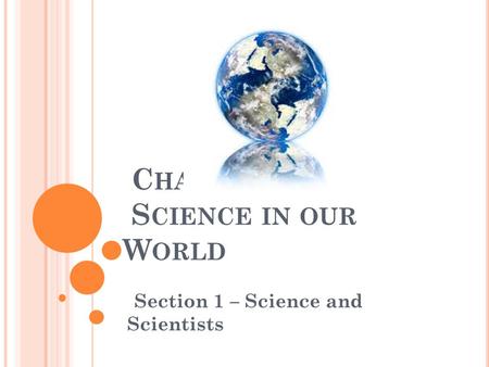 C HAPTER 1 S CIENCE IN OUR W ORLD Section 1 – Science and Scientists.
