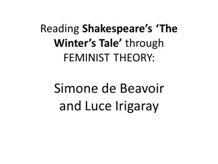 Reading Shakespeare’s ‘The Winter’s Tale’ through FEMINIST THEORY: Simone de Beavoir and Luce Irigaray.