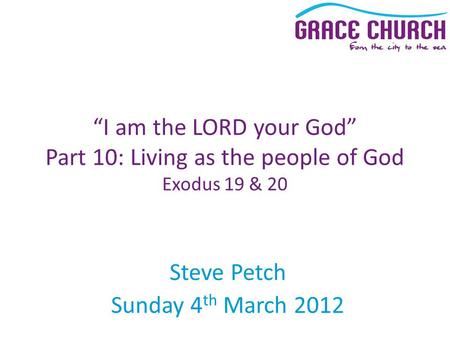 Steve Petch Sunday 4 th March 2012 “I am the LORD your God” Part 10: Living as the people of God Exodus 19 & 20.