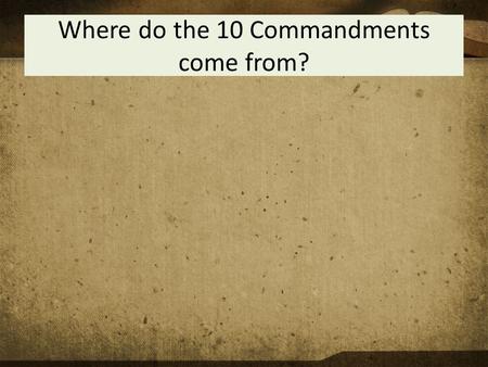 Where do the 10 Commandments come from?. The 10 Commandments To know the 10 Commandments To be able to apply the 10 Commandments to Christian living To.