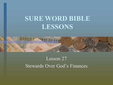 SURE WORD BIBLE LESSONS Lesson 27 Stewards Over God’s Finances.