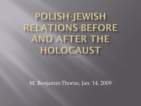 M. Benjamin Thorne, Jan. 14, 2009.  Today, Poland’s Jewish population numbers only 3,200 out of 38, 116,000.  Most Poles know little about the history.
