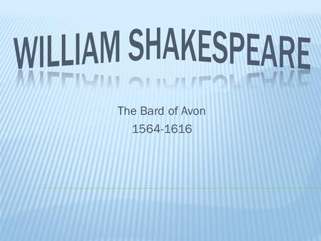 The Bard of Avon 1564-1616.  Shakespeare’s plays are still read & produced throughout the world today, more so than the plays of any other playwright.