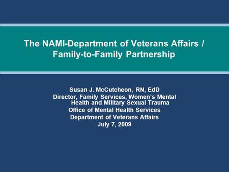 The NAMI-Department of Veterans Affairs / Family-to-Family Partnership Susan J. McCutcheon, RN, EdD Director, Family Services, Women’s Mental Health and.