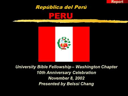 República del Perú PERU University Bible Fellowship – Washington Chapter 10th Anniversary Celebration November 8, 2002 Presented by Belssi Chang Report.