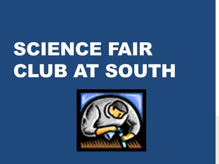 SCIENCE FAIR CLUB AT SOUTH. WHAT? Science Fairs let you explore a scientific problem and create your own investigation Science Fairs give you practice.