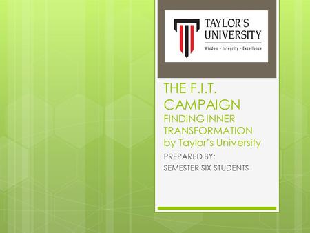 THE F.I.T. CAMPAIGN FINDING INNER TRANSFORMATION by Taylor’s University PREPARED BY: SEMESTER SIX STUDENTS.