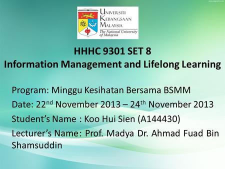HHHC 9301 SET 8 Information Management and Lifelong Learning Program: Minggu Kesihatan Bersama BSMM Date: 22 nd November 2013 – 24 th November 2013 Student’s.