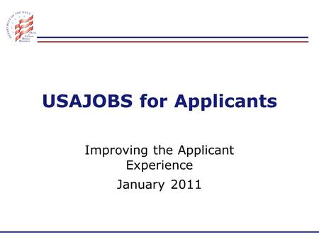 USAJOBS for Applicants Improving the Applicant Experience January 2011.
