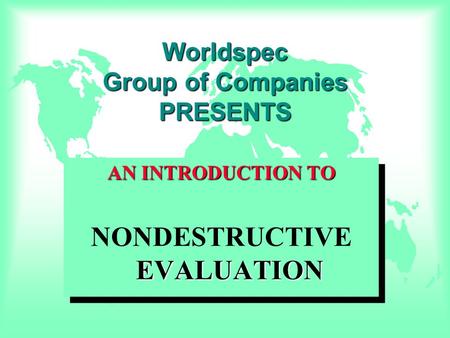 Worldspec Group of Companies PRESENTS AN INTRODUCTION TO EVALUATION NONDESTRUCTIVE EVALUATION AN INTRODUCTION TO EVALUATION NONDESTRUCTIVE EVALUATION.