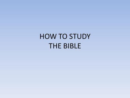 HOW TO STUDY THE BIBLE. Be diligent to present yourself approved to God as a workman who does not need to be ashamed, accurately handling the word of.
