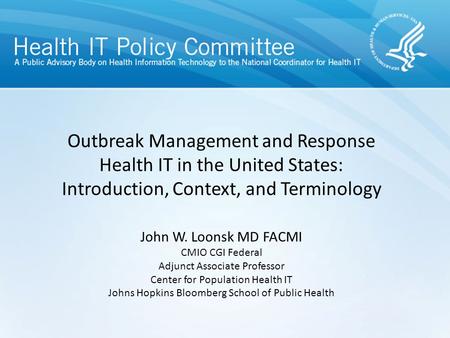 Outbreak Management and Response Health IT in the United States: Introduction, Context, and Terminology John W. Loonsk MD FACMI CMIO CGI Federal Adjunct.
