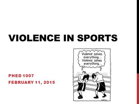 VIOLENCE IN SPORTS PHED 1007 FEBRUARY 11, 2015. OVERVIEW Examine violence in sport Look at specific types of violence: Men and women Commercialization.