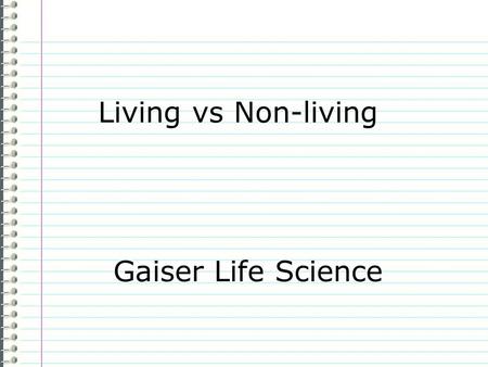 Living vs Non-living Gaiser Life Science Know How do you know something is living? Evidence Page 11 Make 6 sketches below showing characteristics of.