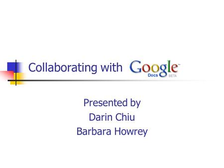 Collaborating with Presented by Darin Chiu Barbara Howrey.