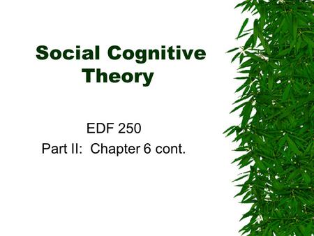 Social Cognitive Theory EDF 250 Part II: Chapter 6 cont.
