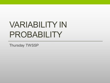 VARIABILITY IN PROBABILITY Thursday TWSSP. Agenda for Today Chip Sampling Known Mixture Chip Sampling Unknown Mixture Cereal Boxes Wrap up Reflections.