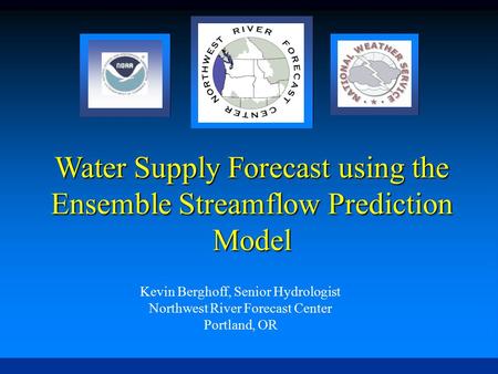 Water Supply Forecast using the Ensemble Streamflow Prediction Model Kevin Berghoff, Senior Hydrologist Northwest River Forecast Center Portland, OR.