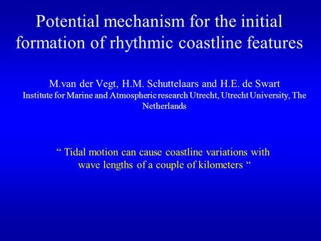 Potential mechanism for the initial formation of rhythmic coastline features M.van der Vegt, H.M. Schuttelaars and H.E. de Swart Institute for Marine and.