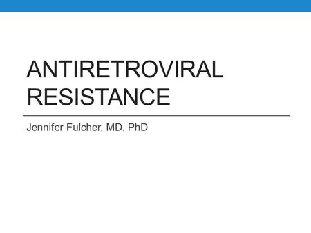 ANTIRETROVIRAL RESISTANCE Jennifer Fulcher, MD, PhD.