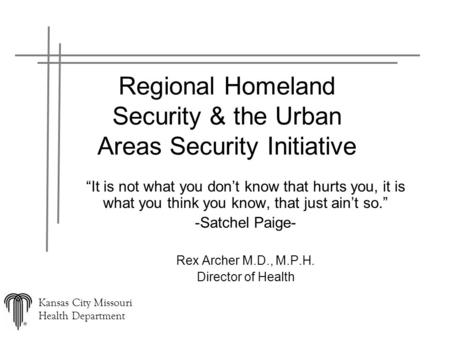 Kansas City Missouri Health Department Regional Homeland Security & the Urban Areas Security Initiative “It is not what you don’t know that hurts you,