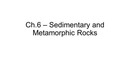 Ch.6 – Sedimentary and Metamorphic Rocks