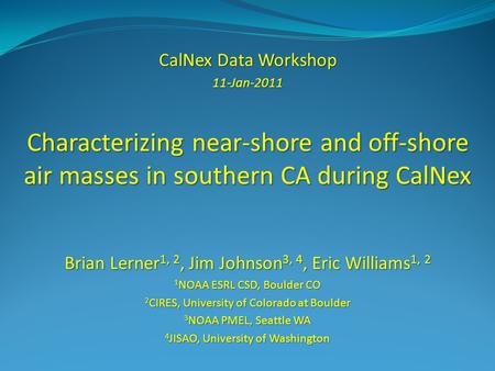 CalNex Data Workshop 11-Jan-2011 Characterizing near-shore and off-shore air masses in southern CA during CalNex Brian Lerner 1, 2, Jim Johnson 3, 4, Eric.