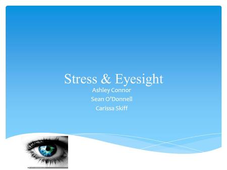 Stress & Eyesight Ashley Connor Sean O’Donnell Carissa Skiff.
