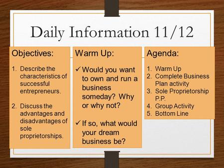 Daily Information 11/12 Objectives: 1.Describe the characteristics of successful entrepreneurs. 2.Discuss the advantages and disadvantages of sole proprietorships.