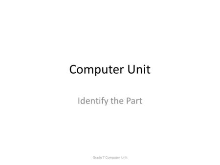 Computer Unit Identify the Part Grade 7 Computer Unit.