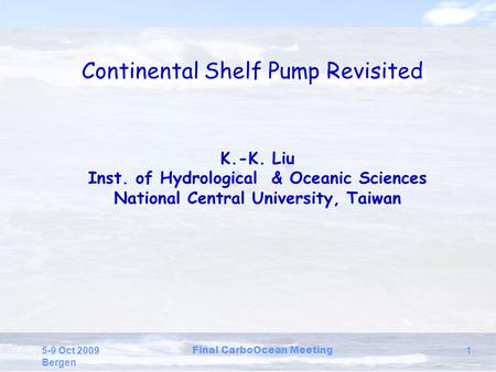 5-9 Oct 2009 Bergen Final CarboOcean Meeting 1 Continental Shelf Pump Revisited K.-K. Liu Inst. of Hydrological & Oceanic Sciences National Central University,