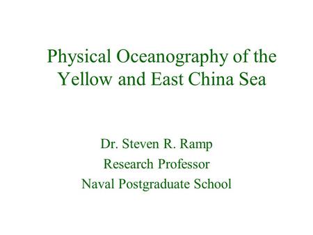 Physical Oceanography of the Yellow and East China Sea Dr. Steven R. Ramp Research Professor Naval Postgraduate School.